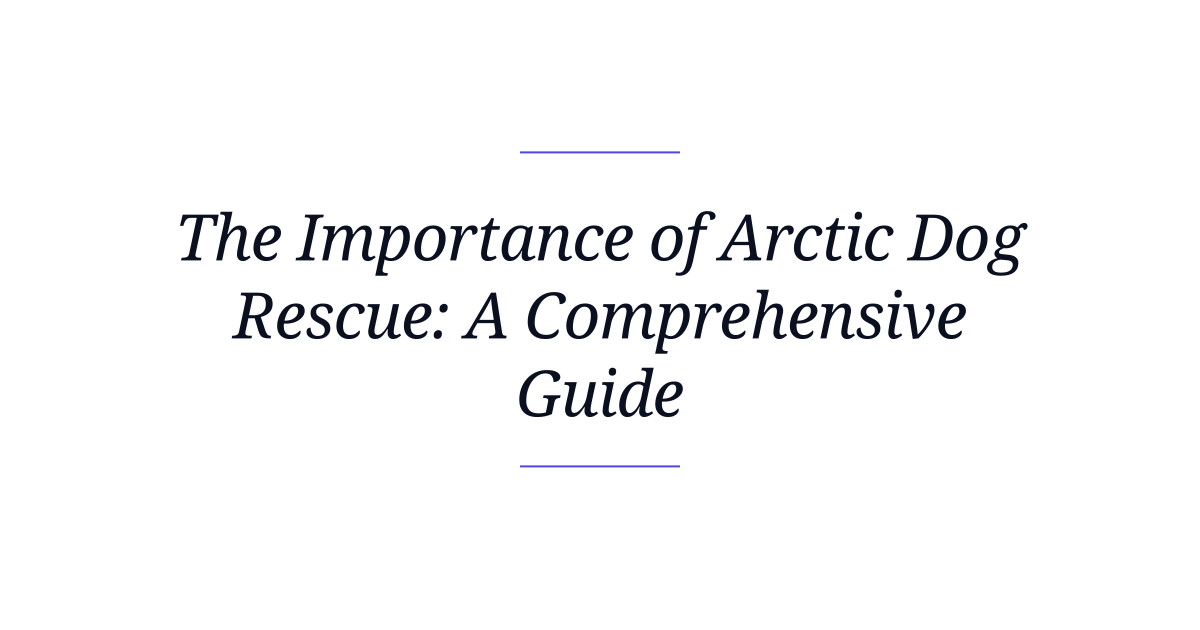 The Importance of Arctic Dog Rescue: A Comprehensive Guide