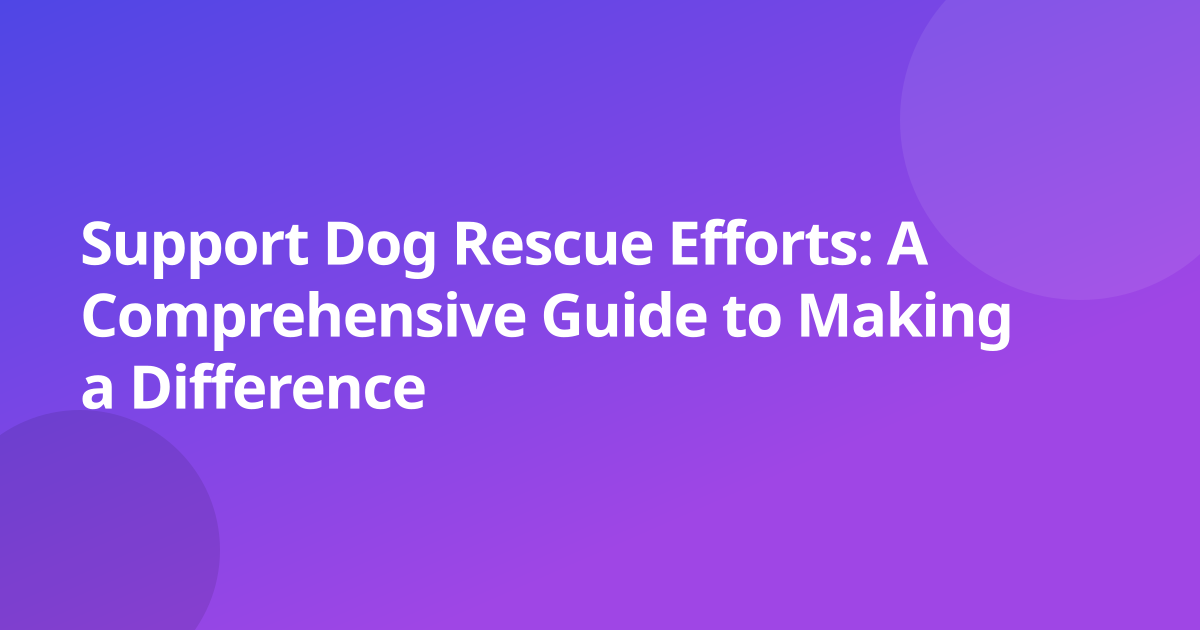 Support Dog Rescue Efforts: A Comprehensive Guide to Making a Difference