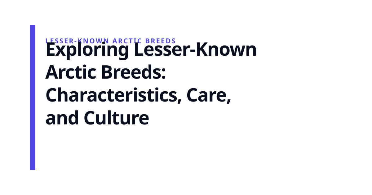 Exploring Lesser-Known Arctic Breeds: Characteristics, Care, and Culture