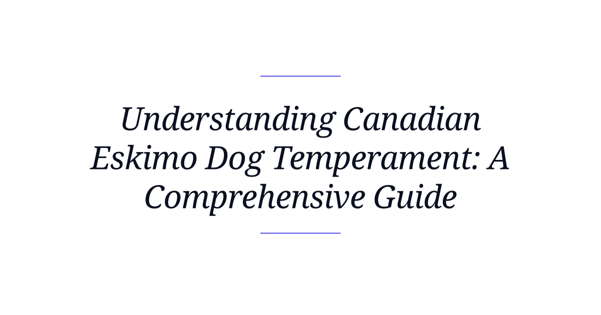 Understanding Canadian Eskimo Dog Temperament: A Comprehensive Guide