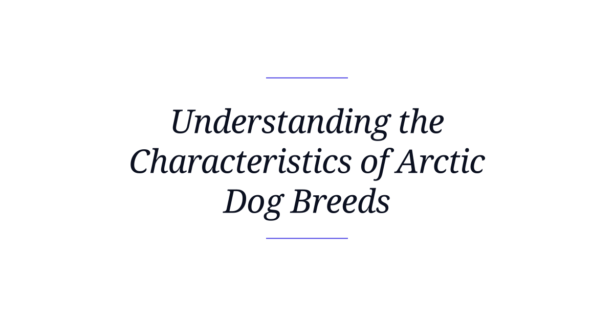 Understanding the Characteristics of Arctic Dog Breeds