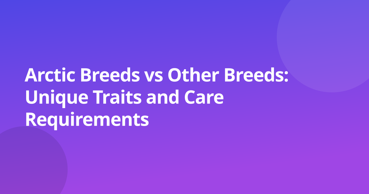 Arctic Breeds vs Other Breeds: Unique Traits and Care Requirements