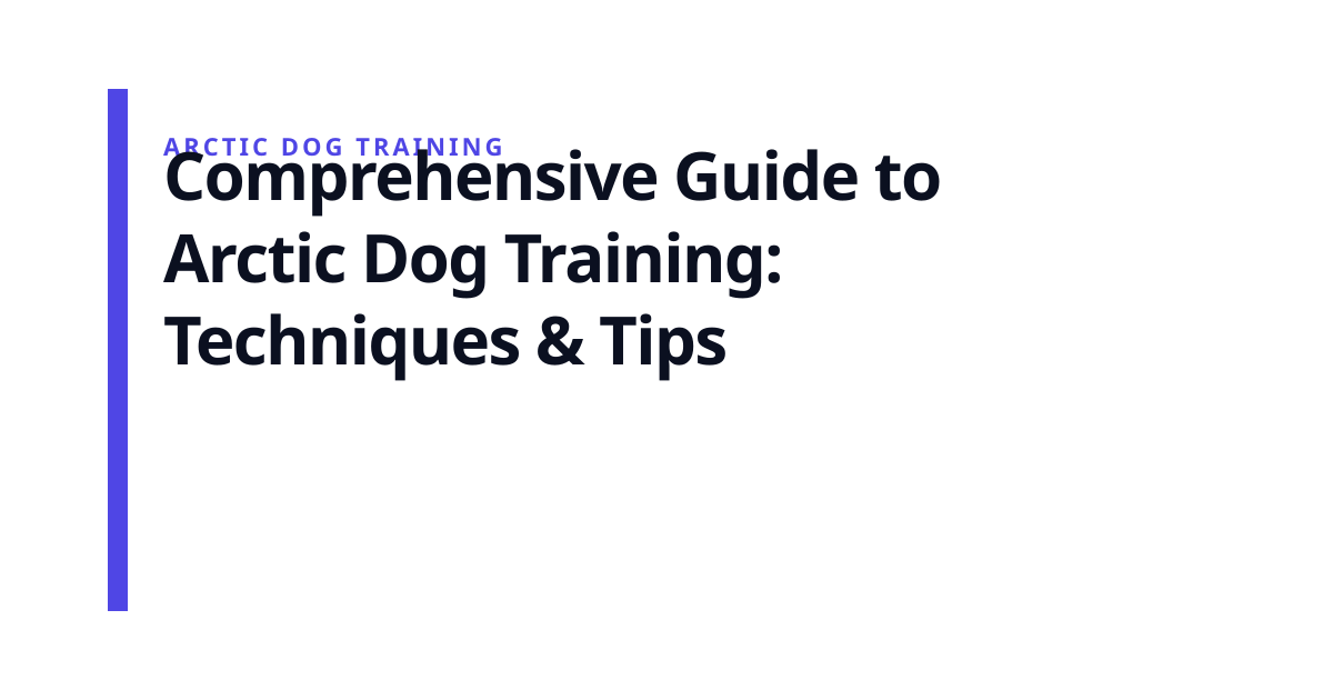 Comprehensive Guide to Arctic Dog Training: Techniques & Tips