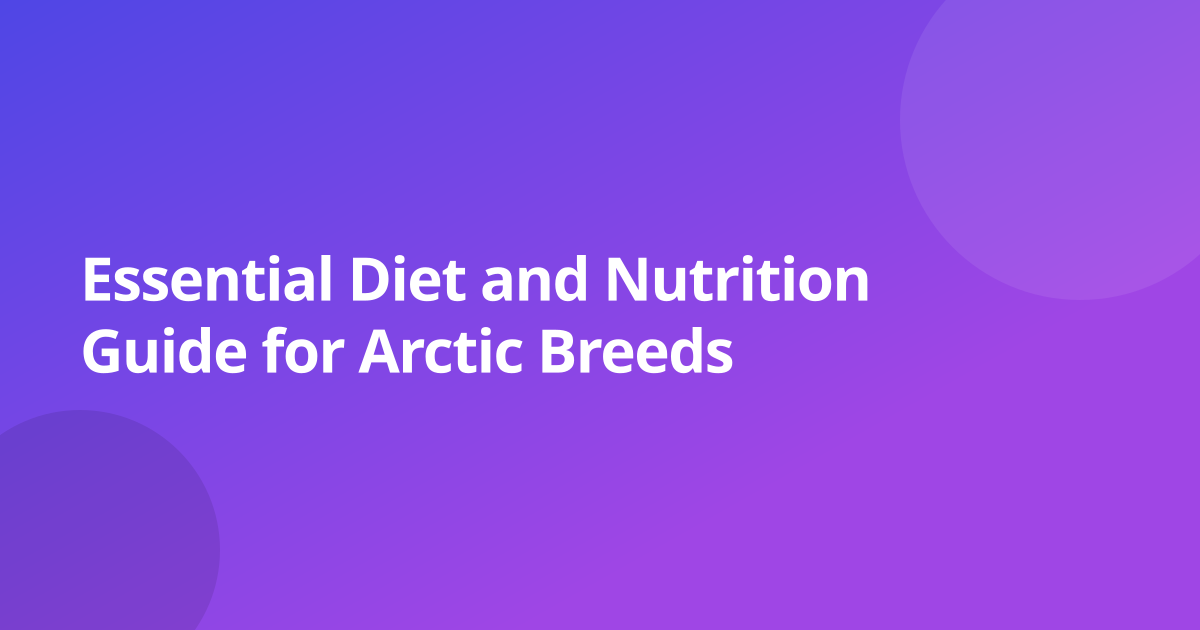 Essential Diet and Nutrition Guide for Arctic Breeds