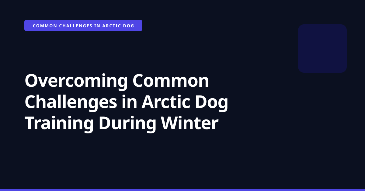 Overcoming Common Challenges in Arctic Dog Training During Winter