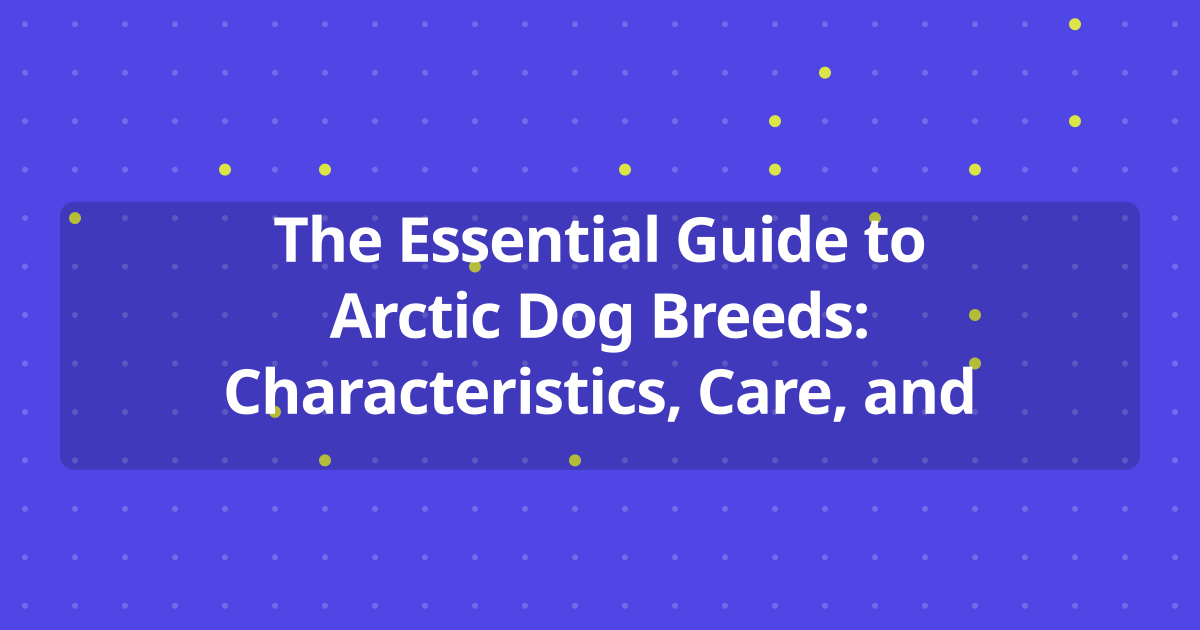 The Essential Guide to Arctic Dog Breeds: Characteristics, Care, and Adoption