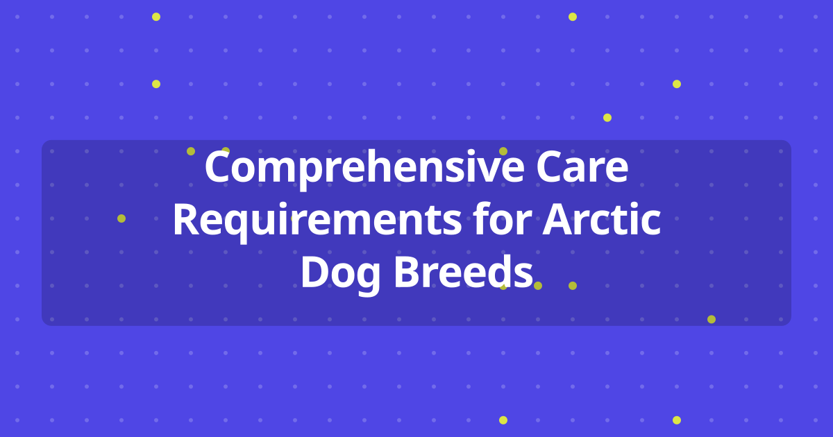 Comprehensive Care Requirements for Arctic Dog Breeds