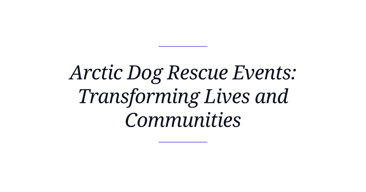 Arctic Dog Rescue Events: Transforming Lives and Communities