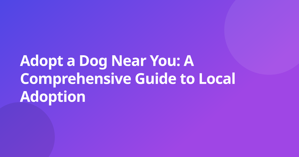 Adopt a Dog Near You: A Comprehensive Guide to Local Adoption