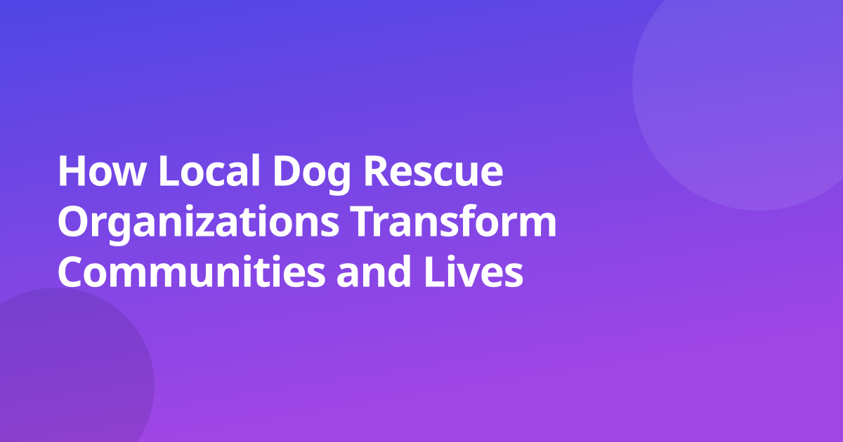 How Local Dog Rescue Organizations Transform Communities and Lives